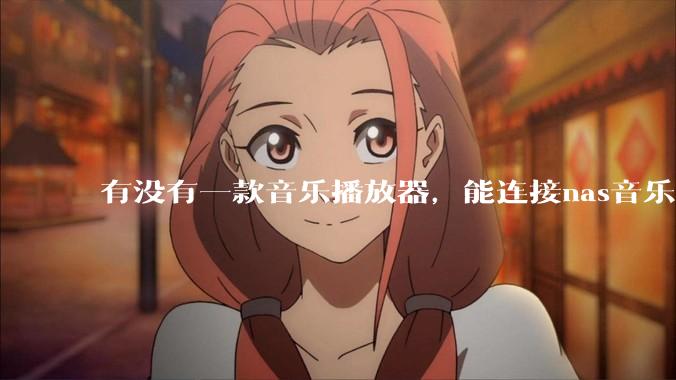 有没有一款音乐播放器，能连接nas音乐，创建音乐库，自动匹配歌词封面等等？类似infuse的概念呢？