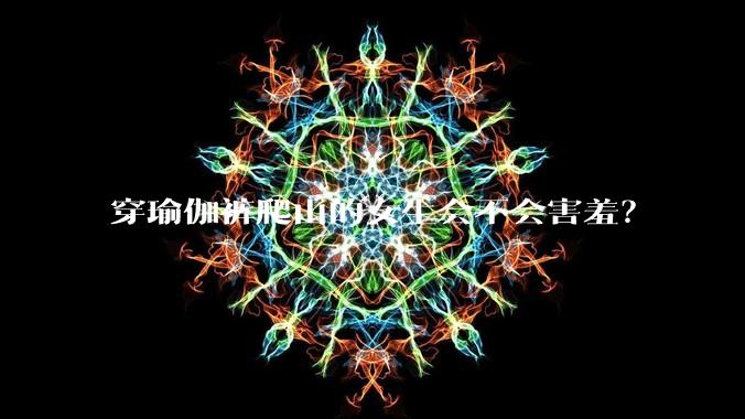 穿瑜伽裤爬山的女生会不会害羞？